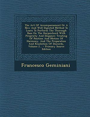 Cover Art for 9781295870349, The Art Of Accompaniament Or A New And Well Digested Method To Learn To Perform The Thorough Bass On The Harpsichord With Propriety And Elegance: ... And Resolution Of Discords, Volume 2... by Francesco Geminiani