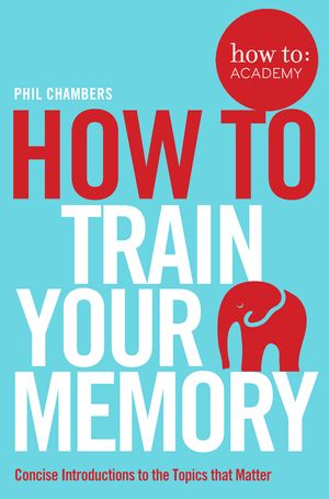 Cover Art for 9781509814558, How toTrain Your Memory by Phil Chambers