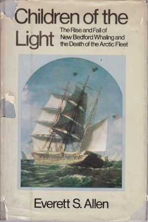 Cover Art for 9780316034227, Children of the Light: The Rise and Fall of New Bedford Whaling and the Death of the Arctic Fleet by Everett S. Allen