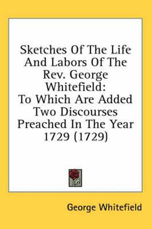 Cover Art for 9780548634721, Sketches of the Life and Labors of the REV. George Whitefield by George Whitefield
