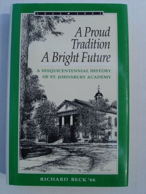 Cover Art for 9780963464002, A proud tradition, a bright future: A sesquicentennial history of St. Johnsbury Academy by Richard Beck