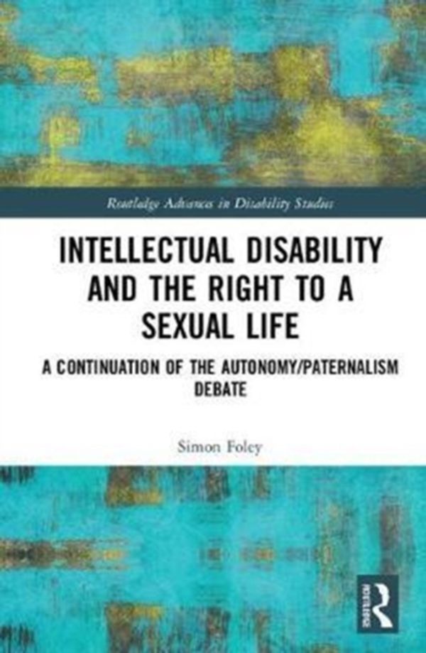 Cover Art for 9781138628243, Intellectual Disability and the Right to a Sexual LifeA Continuation of the Autonomy/Paternalism Debate by Foley, Simon