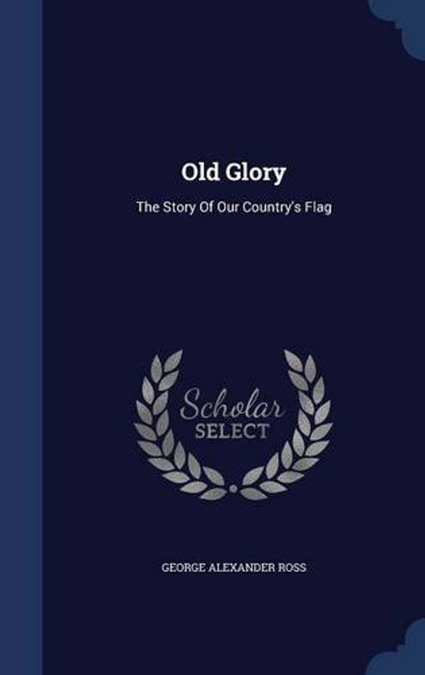 Cover Art for 9781297988998, Old GloryThe Story of Our Country's Flag by George Alexander Ross