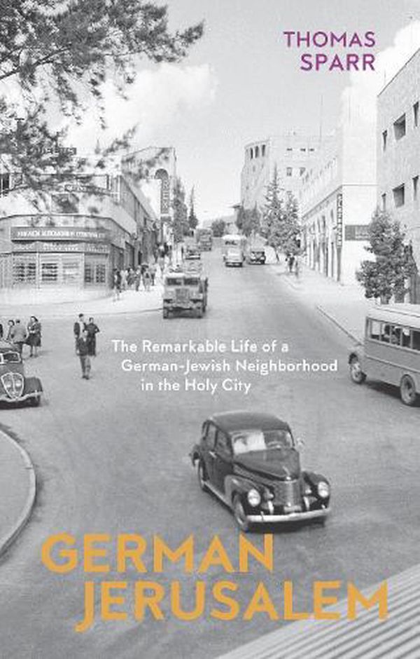 Cover Art for 9781912208616, German Jerusalem: The Remarkable Life of a German-Jewish Neighbourhood in the Holy City by Thomas Sparr