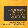 Cover Art for 9781113056535, John O' Arnha's Latter-day Exploits: And Other Poems by Roy Collection Mair