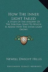 Cover Art for 9781168869982, How the Inner Light Failed: A Study of the Atrophy of the Spiritual Sense to Which Is Added How the Inner Light Grows by Newell Dwight Hillis