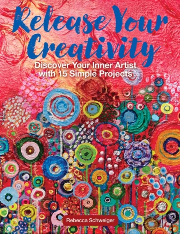 Cover Art for 9781942021483, Release Your CreativityDiscover Your Inner Artist with 15 Simple Paint... by Rebecca Schweiger