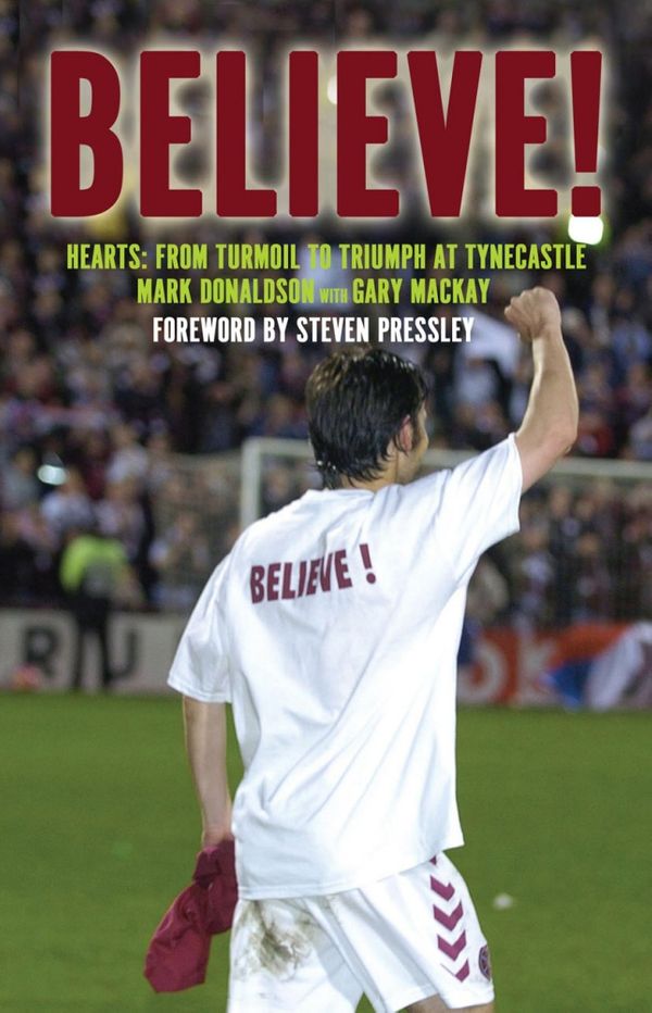 Cover Art for 9781845962302, Believe!: Hearts: From Turmoil to Triumph at Tyncastle by Mark Donaldson and Gary Mackay