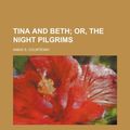 Cover Art for 9780217307871, Tina and Beth; Or, the Night Pilgrims by Annie E. Courtenay