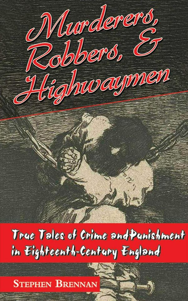 Cover Art for 9781626360440, Murderers, Robbers, and Highwaymen: True Tales of Crime and Punishment in Eighteenth-Century England by Stephen Brennan