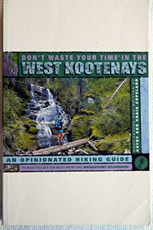 Cover Art for 9780969801696, Don't Waste Your Time in the West Kootenays : An Opinionated Hiking Guide to Help You Get the Most from This Magnificent Wilderness by Craig; Copeland, Kathy Copeland