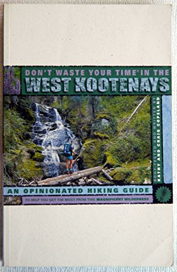 Cover Art for 9780969801696, Don't Waste Your Time in the West Kootenays : An Opinionated Hiking Guide to Help You Get the Most from This Magnificent Wilderness by Craig; Copeland, Kathy Copeland