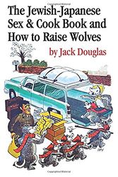 Cover Art for 9781535328197, The Jewish-Japanese Sex and Cook Book and How to Raise Wolves: The Mad Misadventures of Hollywood's Most Celebrated Refugee by Jack Douglas