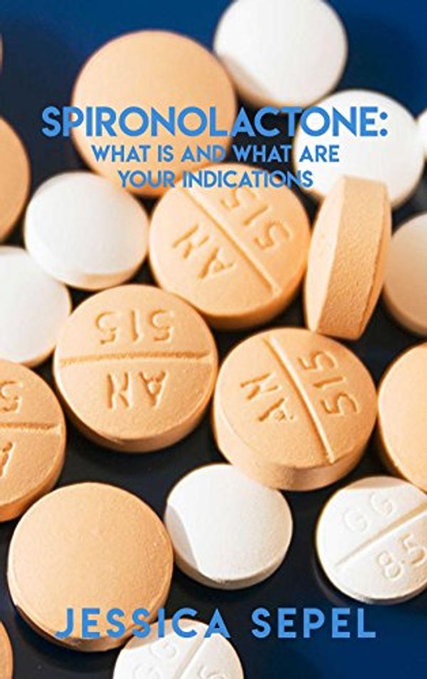 Cover Art for B072KWZ9N4, Spironolactone: What Is And What Are your Indicationsmedical thrillers by Jessica Sepel