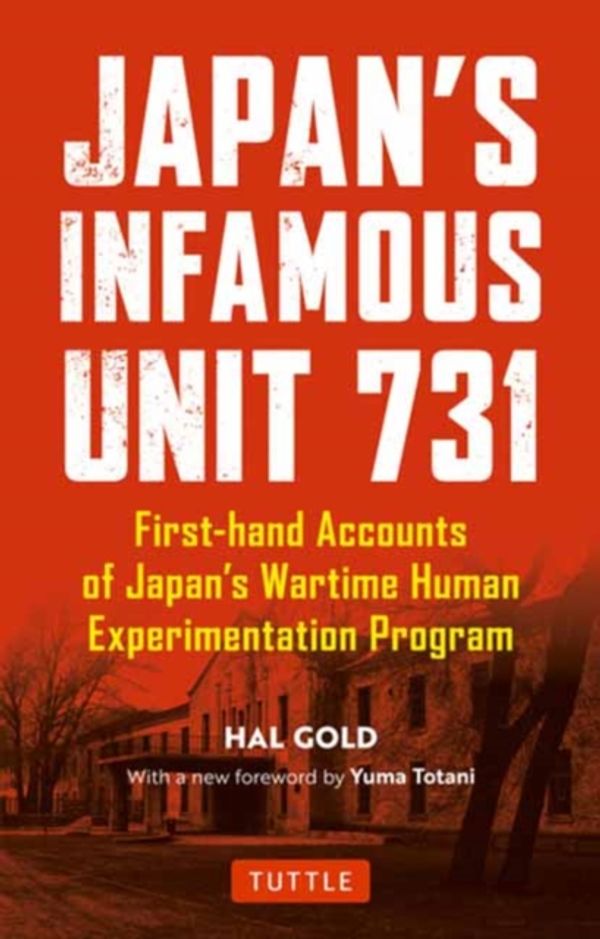 Cover Art for 9780804852197, Japan's Infamous Unit 731: First-hand Accounts of Japan's Wartime Human Experimentation Program (Tuttle Classics) by Hal Gold