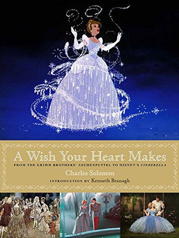 Cover Art for 9781484713266, A Wish Your Heart Makes: Walt Disney's Cinderella from Animation to Live Action (Disney Editions Deluxe (Film)) by Charles Solomon