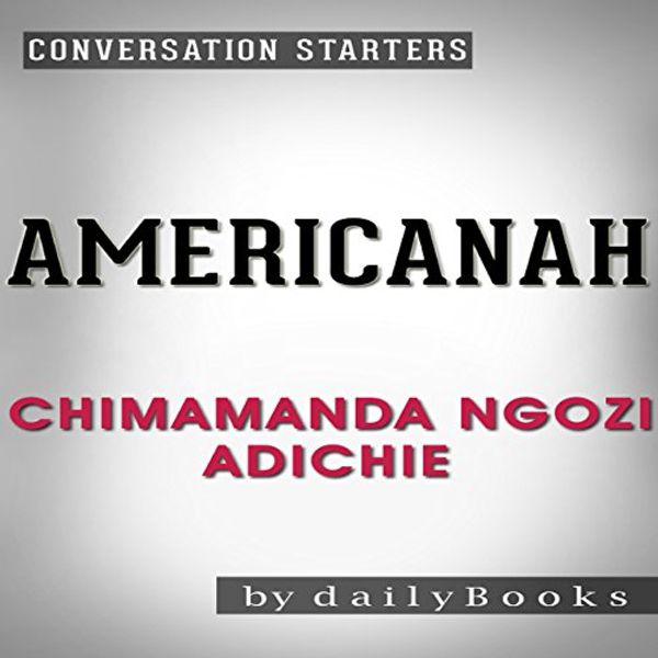 Cover Art for B01KKRMJ7Y, Americanah: A Novel by Chimamanda Ngozi Adichie | Conversation Starters by dailyBooks