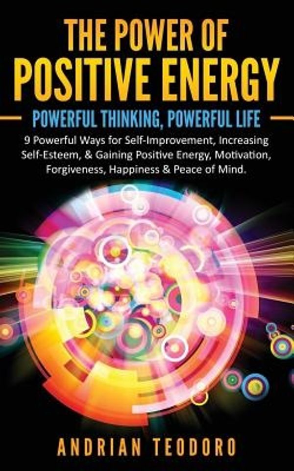 Cover Art for 9781537222790, The Power of Positive Energy: Powerful Thinking,Powerful Life: 9 Powerful Ways for Self-Improvement,Increasing Self-Esteem,& Gaining Positive ... & Peace of Mind.: Volume 1 by Andrian Teodoro