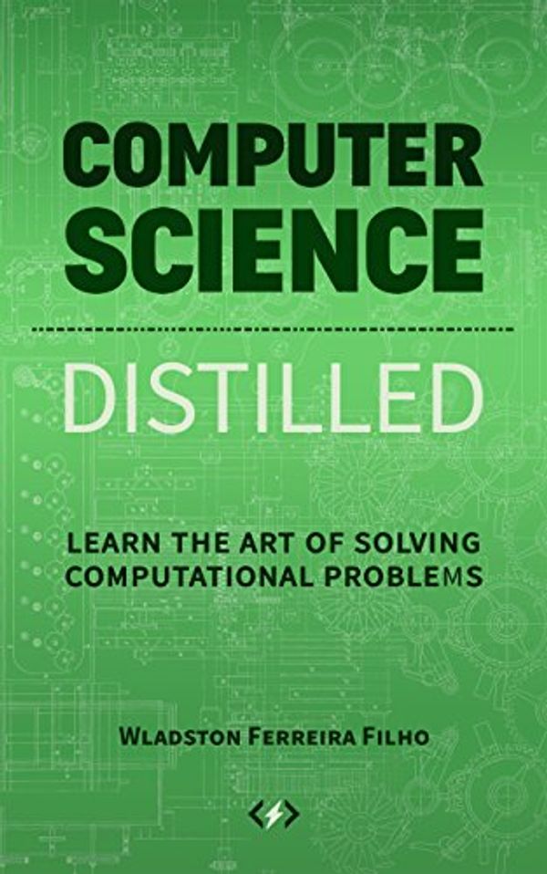 Cover Art for B0731JG96F, Computer Science Distilled: Learn the Art of Solving Computational Problems by Ferreira Filho, Wladston