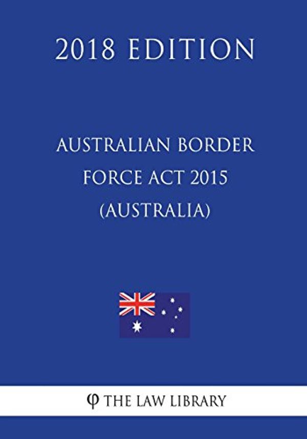 Cover Art for 9781720429524, Australian Border Force Act 2015 (Australia) (2018 Edition) by The Law Library