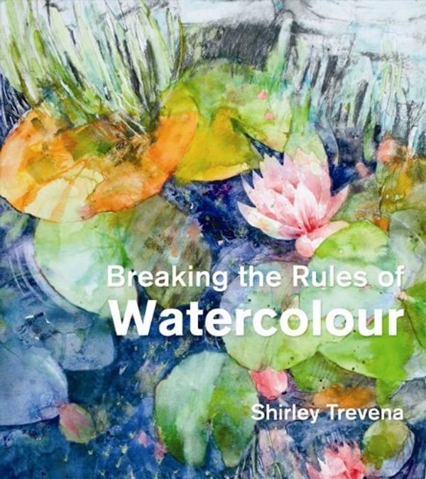 Cover Art for 8601404439889, By Shirley Trevena Breaking the Rules of Watercolour by Trevena, Shirley ( Author ) ON Feb-01-2012, Hardback by Shirley Trevena