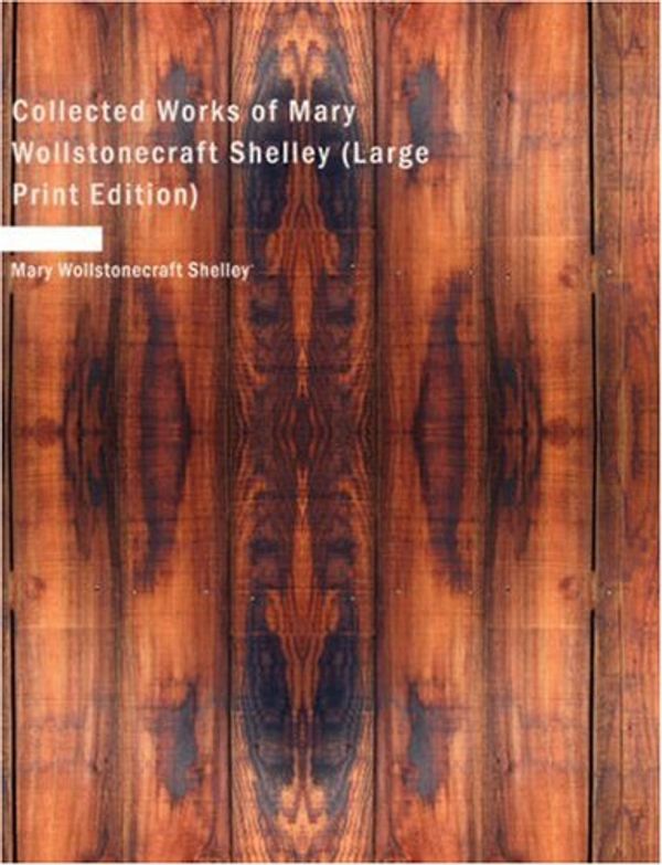 Cover Art for 9781434648204, Collected Works of Mary Wollstonecraft Shelley by Mary Wollstone Shelley