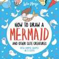 Cover Art for 9781524853815, How to Draw a Mermaid and Other Cute Creatures by Lulu Mayo