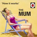 Cover Art for 9780718184216, How It Works: The Mum by Jason Hazeley, Joel Morris