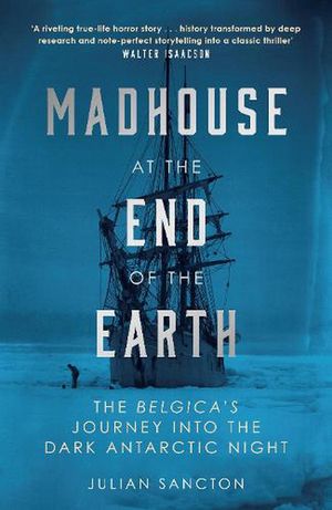 Cover Art for 9780753553442, Madhouse at the End of the Earth: The Belgica’s Journey into the Dark Antarctic Night by Julian Sancton