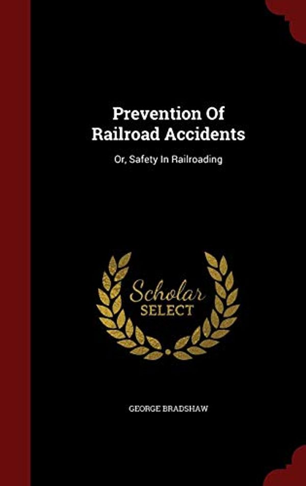 Cover Art for 9781296850531, Prevention of Railroad AccidentsOr, Safety in Railroading by George Bradshaw
