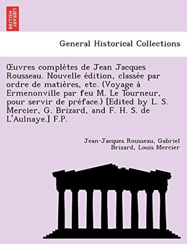 Cover Art for 9781241733919, Uvres Comple Tes de Jean Jacques Rousseau. Nouvelle E Dition, Classe E Par Ordre de Matie Res, Etc. (Voyage a Ermenonville Par Feu M. Le Tourneur, Pour Servir de Pre Face.) [Edited by L. S. Mercier, G. Brizard, and F. H. S. de L'Aulnaye.] F.P. by Jean-Jacques Rousseau