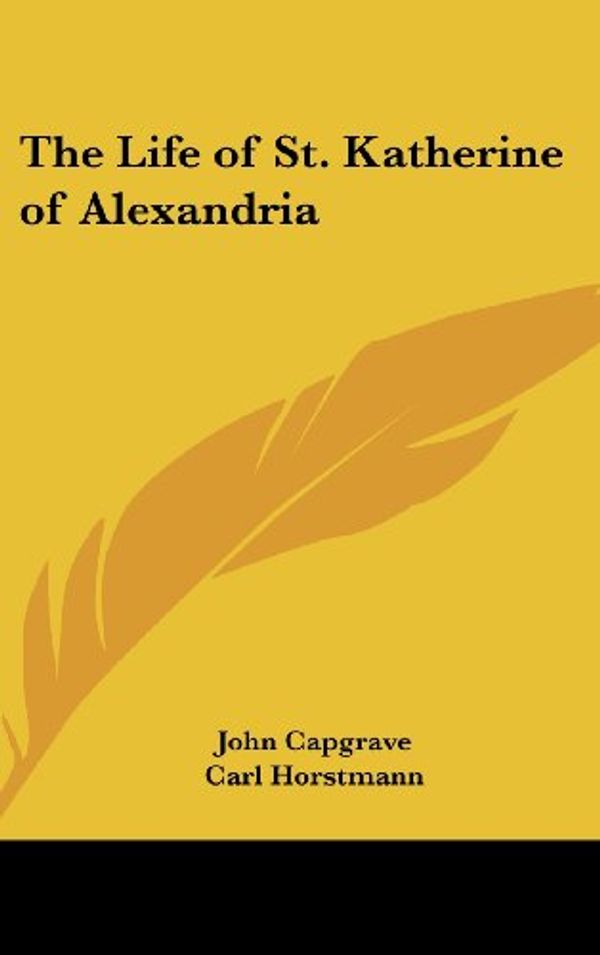 Cover Art for 9781432623715, The Life of St. Katherine of Alexandria by John Capgrave