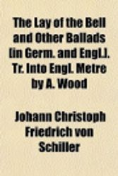 Cover Art for 9780217724197, The Lay of the Bell and Other Ballads [In Germ. and Engl.]. Tr. Into Engl. Metre by A. Wood by Johann Christoph Friedrich Von Schiller