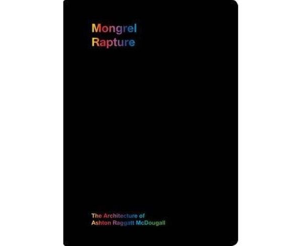 Cover Art for 9780987228161, Mongrel Rapture: The Architecture of Ashton Raggat McDougall by ARM Architecture