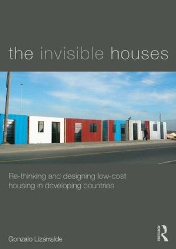 Cover Art for 9780415840835, The Invisible Houses: Rethinking and designing low-cost housing in developing countries by Gonzalo Lizarralde