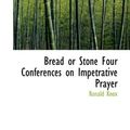 Cover Art for 9781110416301, Bread or Stone Four Conferences on Impetrative Prayer by Ronald Knox
