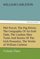 Cover Art for 9783842480155, Phil Purcel, the Pig-Driver, the Geography of an Irish Oath, the Lianhan Shee Traits and Stories of the Irish Peasantry, the Works of William Carleton, Volume Three by William Carleton