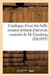 Cover Art for 9782011890252, Catalogue D'Une Tres Belle Reunion D'Objets D'Art Et de Curiosite Par Suite Du Deces de M. Gansberg by Maulde Et Renou,Sans Auteur