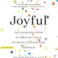 Cover Art for 9781549145643, Joyful: The Surprising Power of Ordinary Things to Create Extraordinary Happiness by Ingrid Fetell Lee