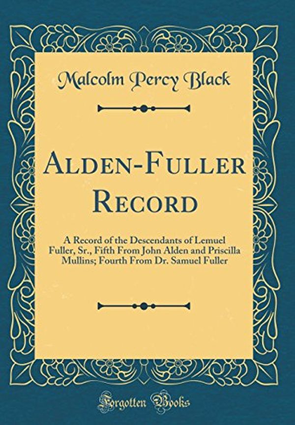 Cover Art for 9780266719830, Alden-Fuller Record: A Record of the Descendants of Lemuel Fuller, Sr., Fifth From John Alden and Priscilla Mullins; Fourth From Dr. Samuel Fuller (Classic Reprint) by Malcolm Percy Black
