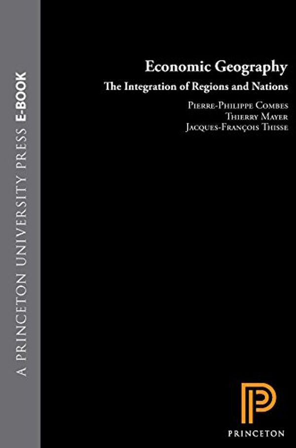 Cover Art for B00AMAOP2M, Economic Geography: The Integration of Regions and Nations by Pierre-Philippe Combes, Thierry Mayer, Jacques-François Thisse