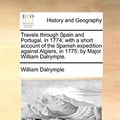 Cover Art for 9781170359518, Travels Through Spain and Portugal, in 1774; With a Short Account of the Spanish Expedition Against Algiers, in 1775: By Major William Dalrymple. by William Dalrymple