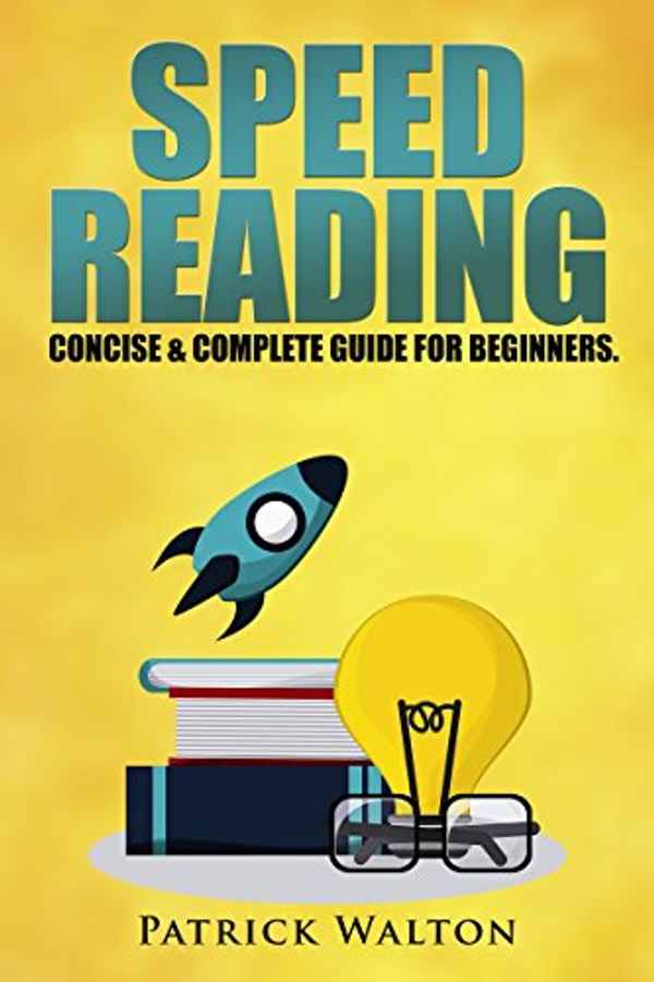 Cover Art for B01MQ0TLJ0, Speed Reading: Concise & Complete Guide For Beginners. Includes: Training, Exercises, Techniques And Tips To Improve Your Skills For Faster Reading: (speed reading course, increase reading speed) by Patrick Walton