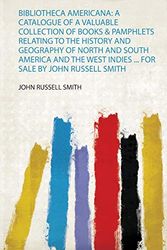 Cover Art for 9780371433911, Bibliotheca Americana: a Catalogue of a Valuable Collection of Books & Pamphlets Relating to the History and Geography of North and South America and the West Indies ... for Sale by John Russell Smith by Smith, John Russell