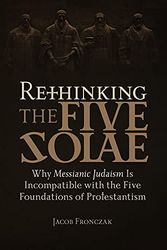 Cover Art for 9781941534588, Rethinking the Five Solae: Why Messianic Judaism Is Incompatible with the Five Foundations of Protestantism by Jacob Fronczak