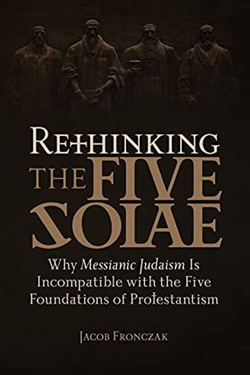 Cover Art for 9781941534588, Rethinking the Five Solae: Why Messianic Judaism Is Incompatible with the Five Foundations of Protestantism by Jacob Fronczak