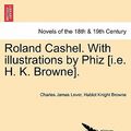 Cover Art for 9781241228781, Roland Cashel. with Illustrations by Phiz [I.E. H. K. Browne]. by Charles James Lever