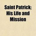 Cover Art for 9781152595590, Saint Patrick; His Life and Mission by Thomas Concannon