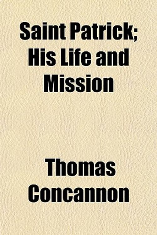 Cover Art for 9781152595590, Saint Patrick; His Life and Mission by Thomas Concannon