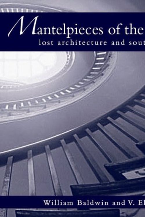 Cover Art for 9781596290587, Mantelpieces of the Old South: Lost Architecture and Southern Culture by Baldwin III, William P, Turk, V Elizabeth